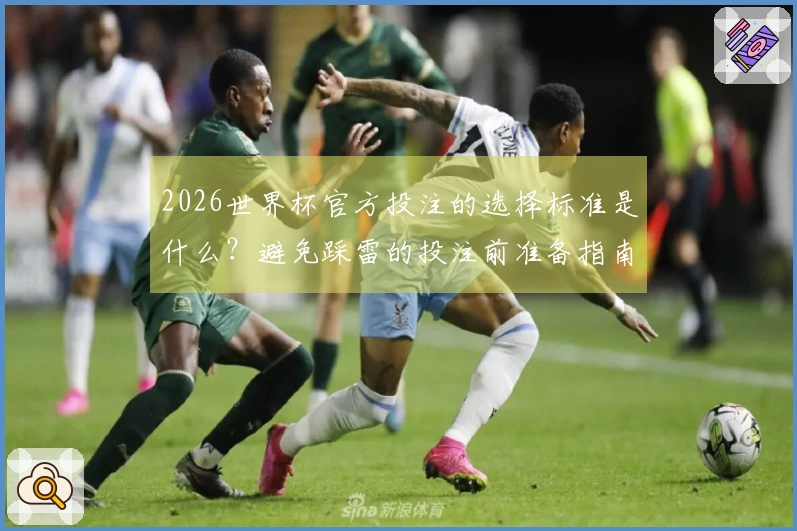 2026世界杯官方投注的选择标准是什么?避免踩雷的投注前准备指南