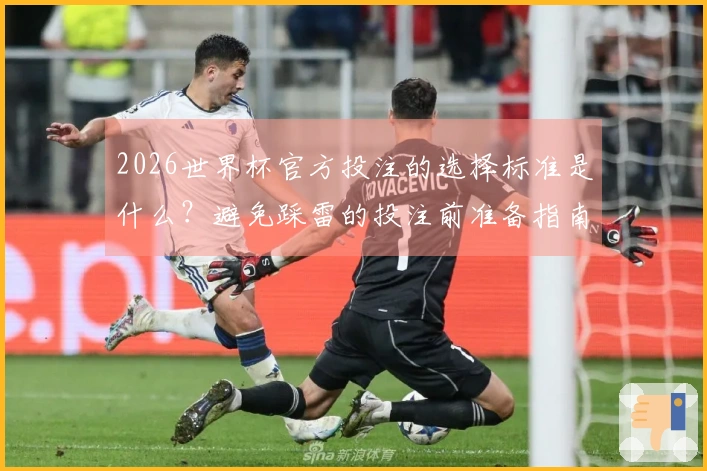 2026世界杯官方投注的选择标准是什么？避免踩雷的投注前准备指南