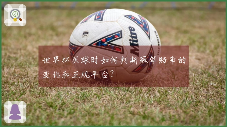 世界杯买球时如何判断冠军赔率的变化和正规平台？